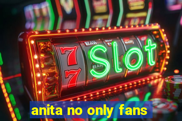 anita no only fans
