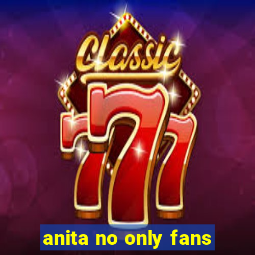 anita no only fans