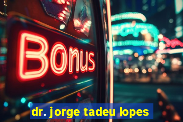 dr. jorge tadeu lopes