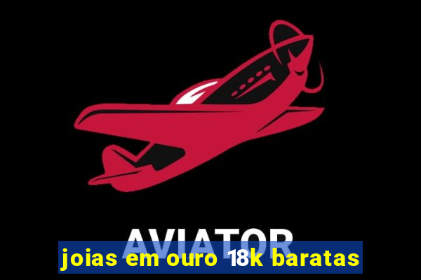 joias em ouro 18k baratas