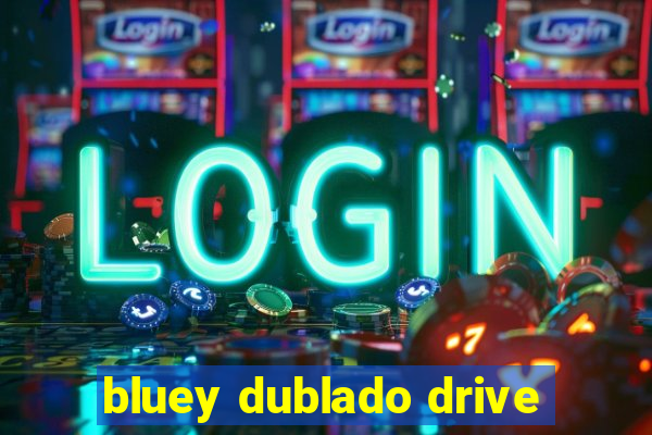 bluey dublado drive