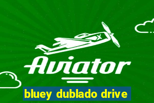 bluey dublado drive