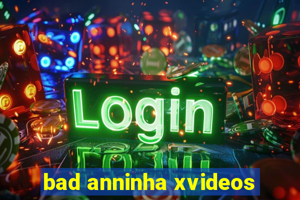 bad anninha xvideos