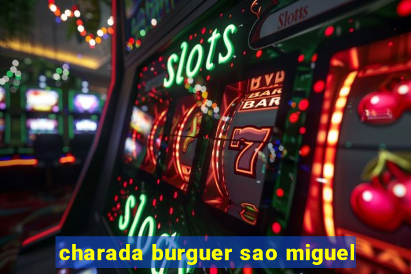 charada burguer sao miguel