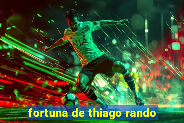 fortuna de thiago rando
