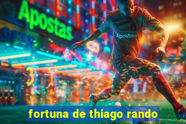 fortuna de thiago rando