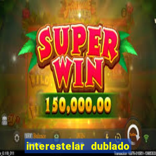 interestelar dublado 4k interestelar filme completo dublado 4k