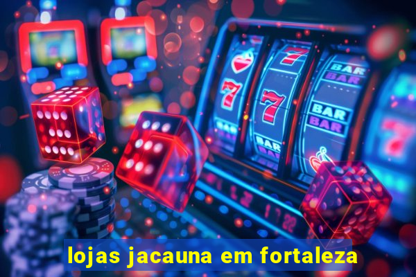 lojas jacauna em fortaleza