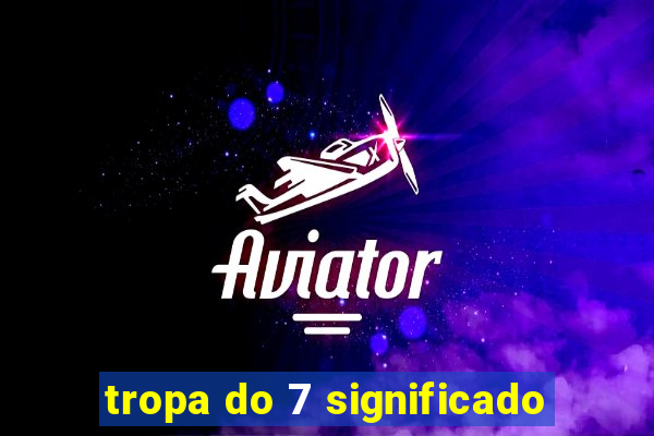tropa do 7 significado