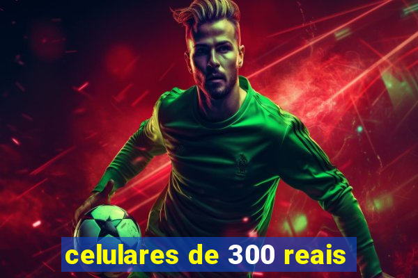 celulares de 300 reais