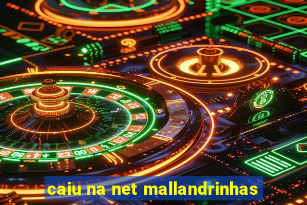 caiu na net mallandrinhas
