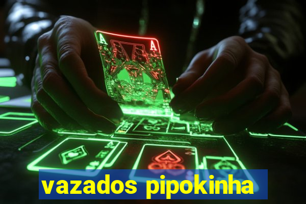 vazados pipokinha