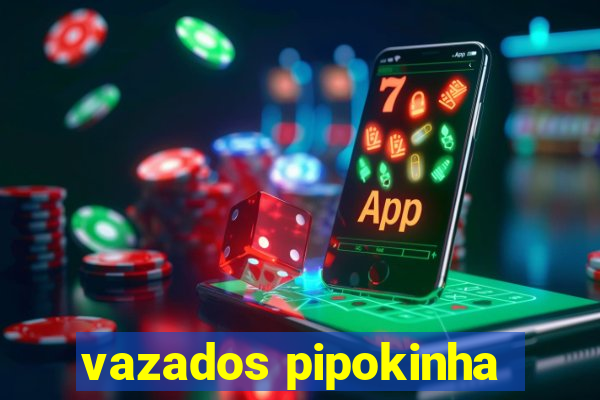 vazados pipokinha