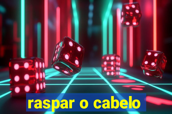 raspar o cabelo