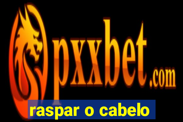 raspar o cabelo