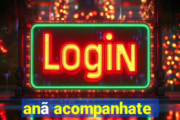 anã acompanhate