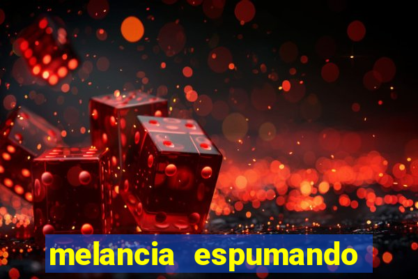 melancia espumando melancia saindo espuma