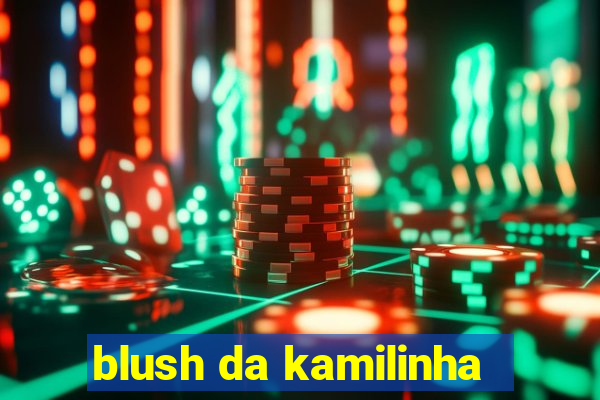 blush da kamilinha