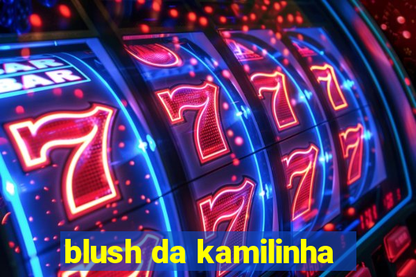 blush da kamilinha