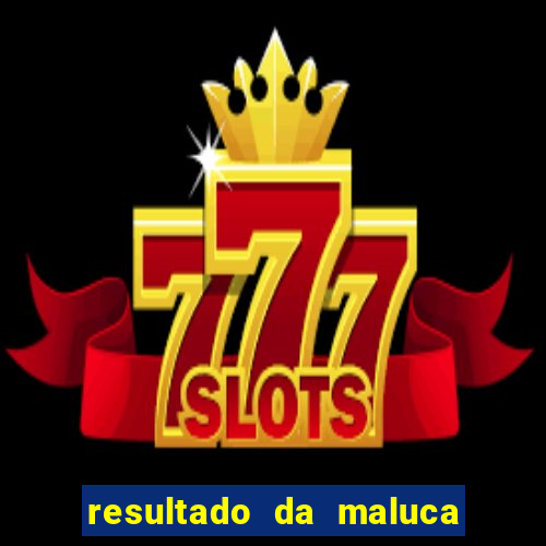 resultado da maluca de hoje da paratodos bahia