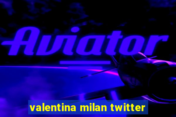 valentina milan twitter