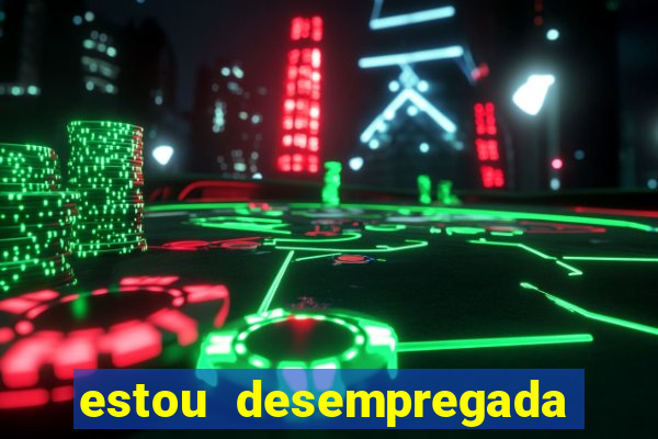 estou desempregada o que fazer para ganhar dinheiro 2024