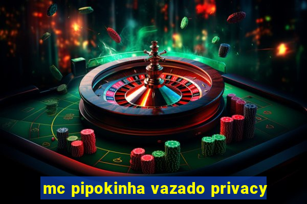 mc pipokinha vazado privacy