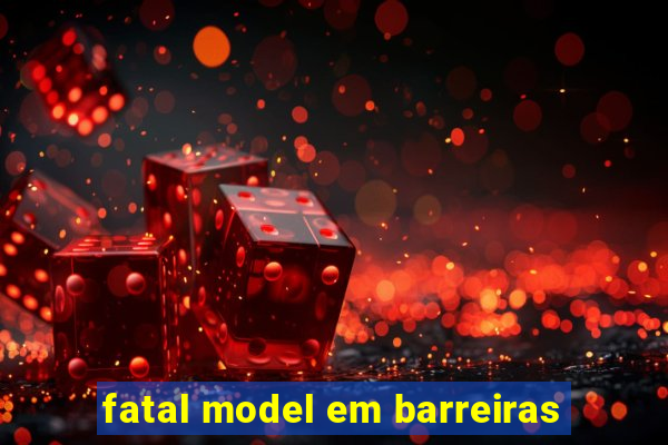 fatal model em barreiras