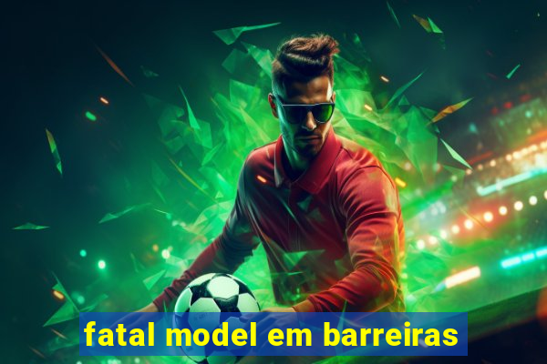 fatal model em barreiras