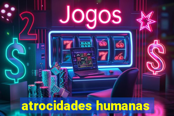 atrocidades humanas