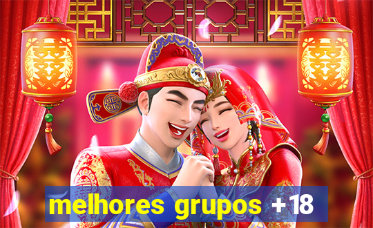 melhores grupos +18