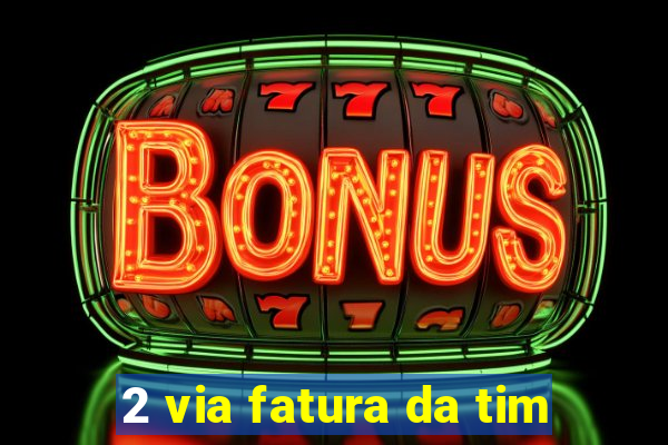2 via fatura da tim