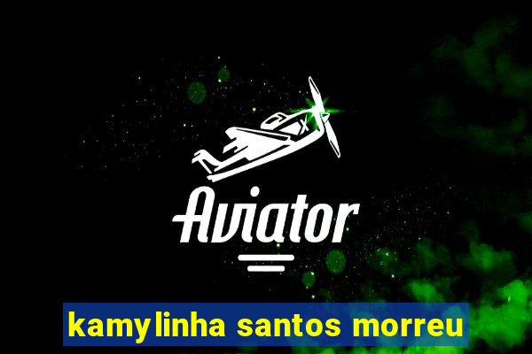 kamylinha santos morreu
