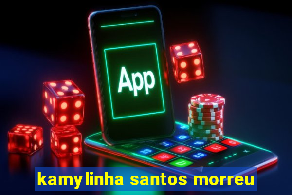 kamylinha santos morreu
