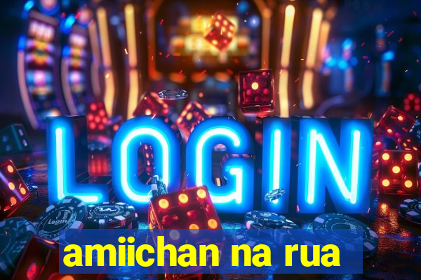 amiichan na rua