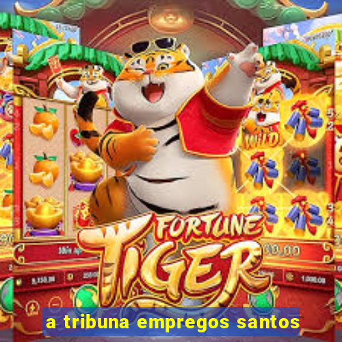 a tribuna empregos santos