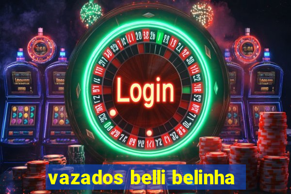 vazados belli belinha