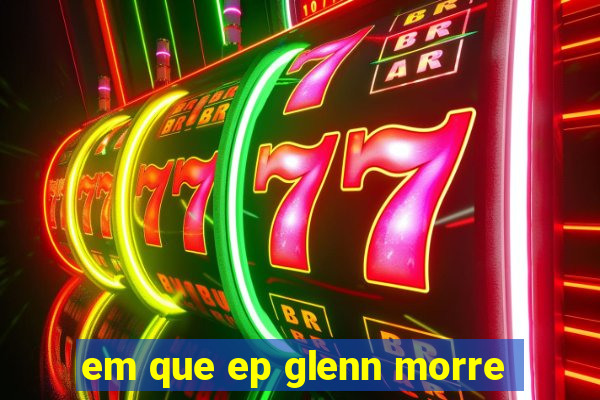 em que ep glenn morre