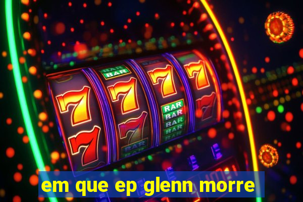 em que ep glenn morre