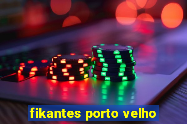 fikantes porto velho