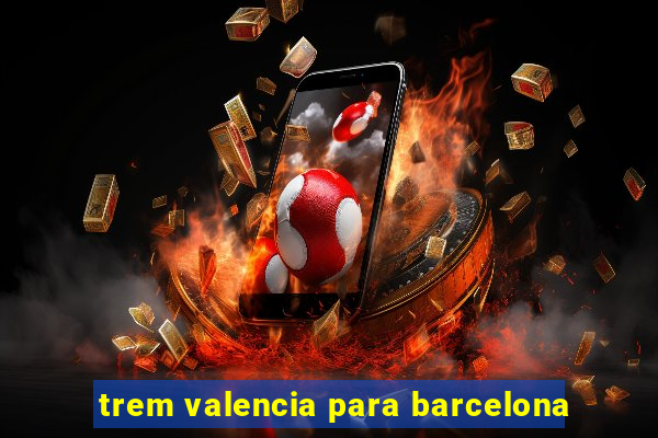 trem valencia para barcelona