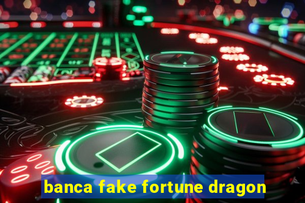 banca fake fortune dragon