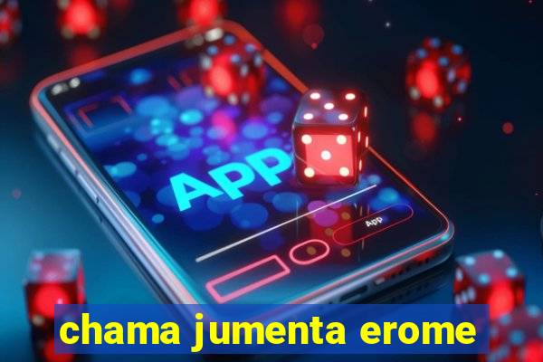 chama jumenta erome