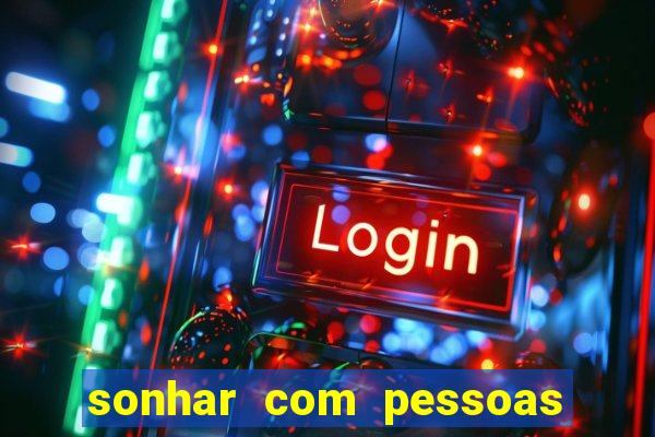 sonhar com pessoas falsas jogo do bicho