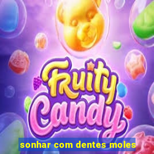 sonhar com dentes moles
