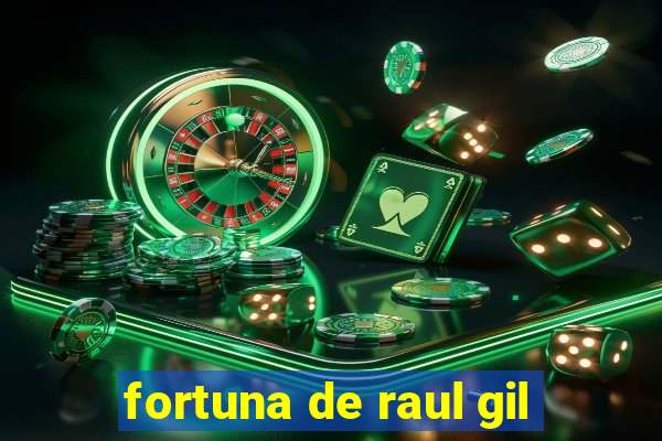 fortuna de raul gil