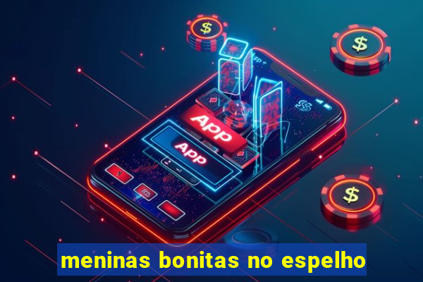 meninas bonitas no espelho