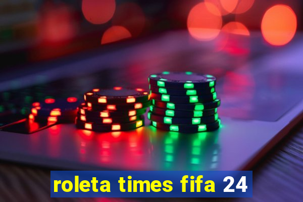 roleta times fifa 24