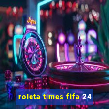 roleta times fifa 24