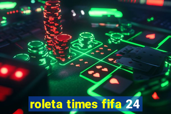 roleta times fifa 24